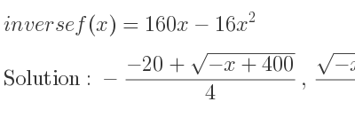 The inverse of f(x)=160x-16x^2 is -(-20+sqrt(-x+400))/4 ,(sqrt(-x+400)+20)/4
